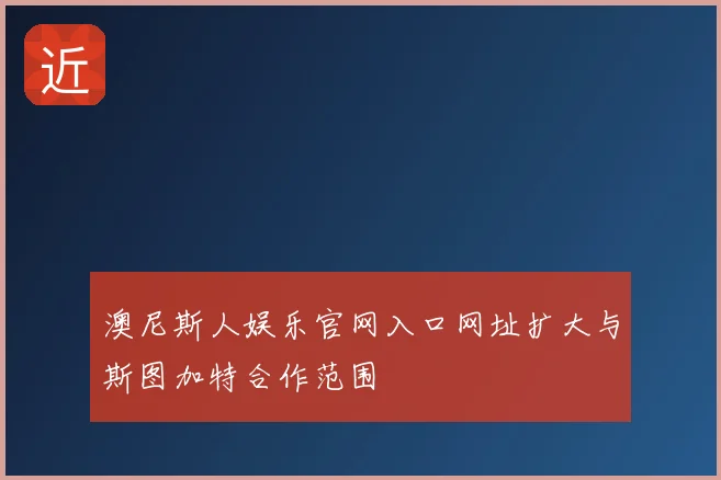澳尼斯人娱乐官网入口网址扩大与斯图加特合作范围