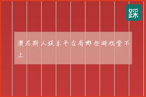 澳尼斯人娱乐平台有哪些游戏登不上